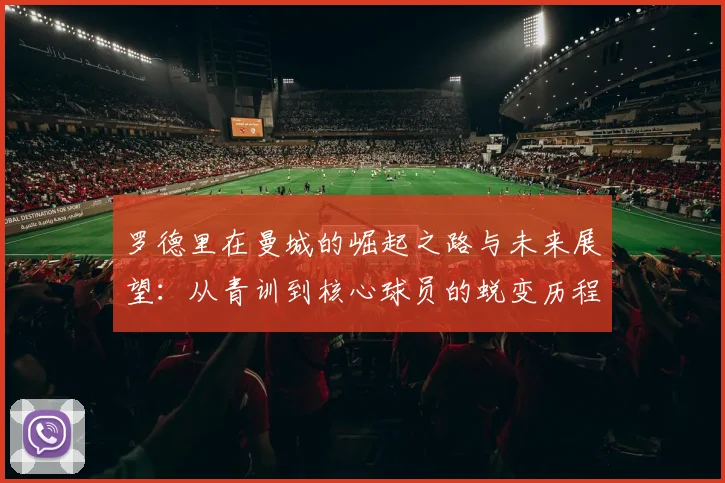 罗德里在曼城的崛起之路与未来展望：从青训到核心球员的蜕变历程