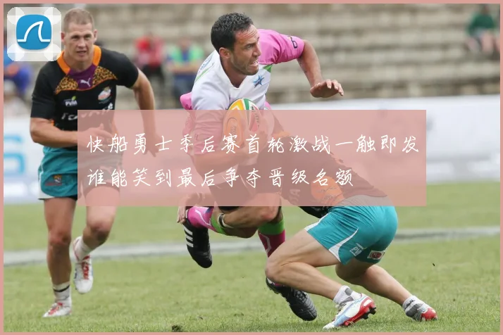 快船勇士季后赛首轮激战一触即发谁能笑到最后争夺晋级名额