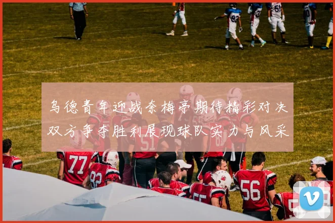 乌德青年迎战奈梅亭期待精彩对决双方争夺胜利展现球队实力与风采