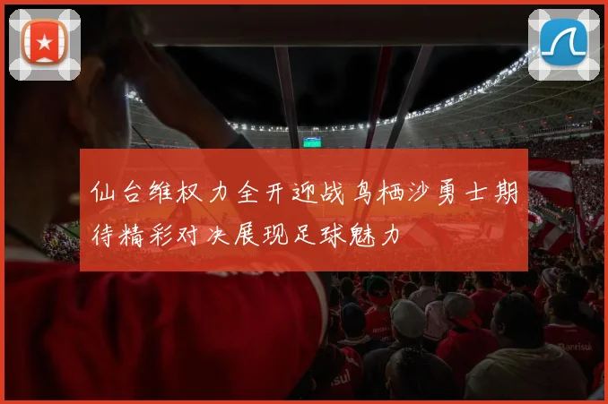 仙台维权力全开迎战鸟栖沙勇士期待精彩对决展现足球魅力