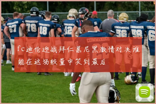 fc迪伦迎战拜仁慕尼黑激情对决谁能在这场较量中笑到最后