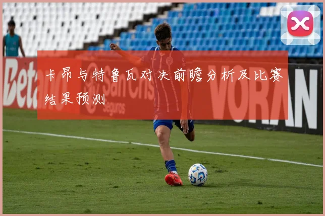 卡昂与特鲁瓦对决前瞻分析及比赛结果预测