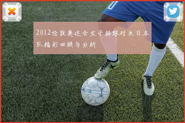 2012伦敦奥运会女子排球对决日本队精彩回顾与分析