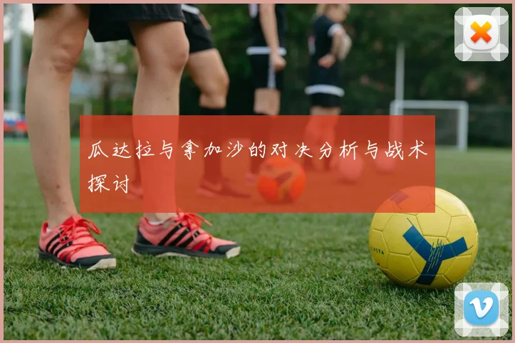 瓜达拉与拿加沙的对决分析与战术探讨