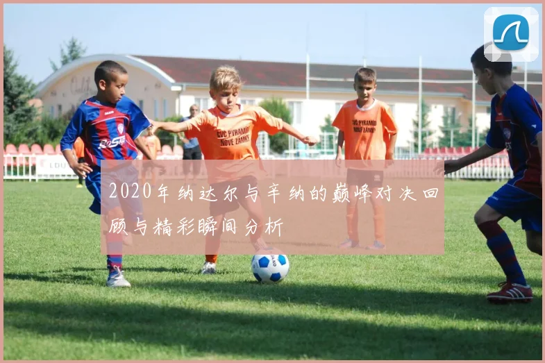 2020年纳达尔与辛纳的巅峰对决回顾与精彩瞬间分析