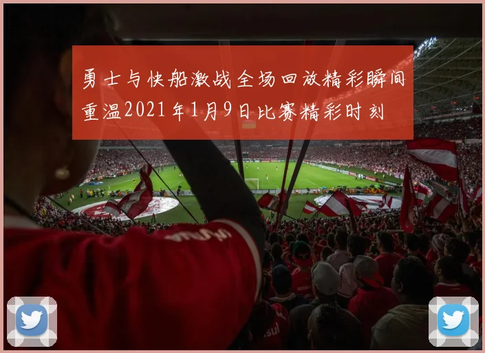 勇士与快船激战全场回放精彩瞬间重温2021年1月9日比赛精彩时刻