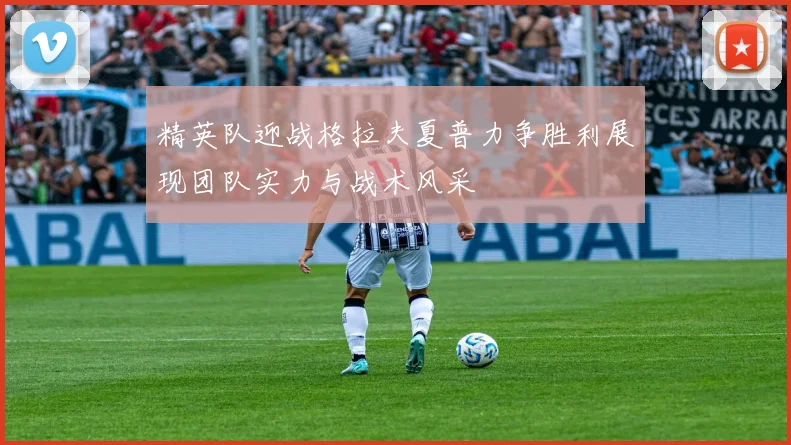 精英队迎战格拉夫夏普力争胜利展现团队实力与战术风采
