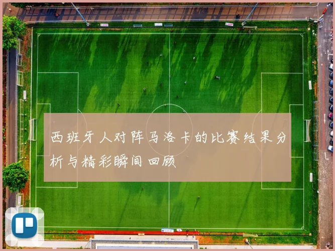 西班牙人对阵马洛卡的比赛结果分析与精彩瞬间回顾