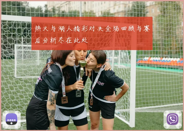 热火与湖人精彩对决全场回顾与赛后分析尽在此处