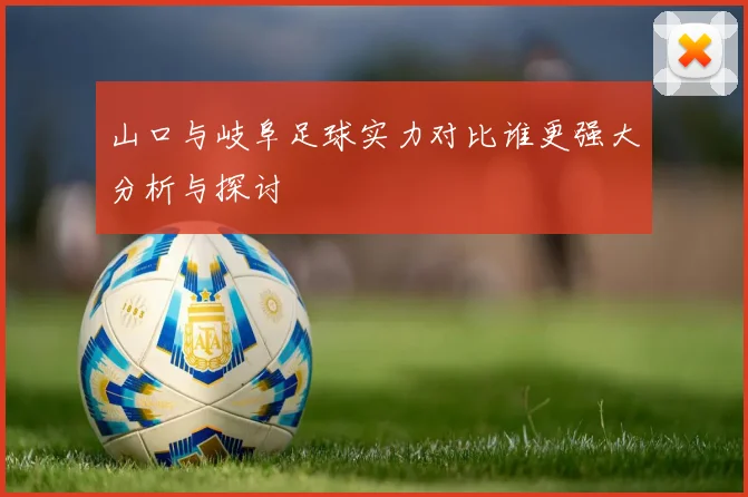 山口与岐阜足球实力对比谁更强大分析与探讨