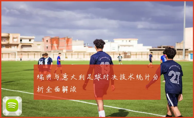 瑞典与意大利足球对决技术统计分析全面解读